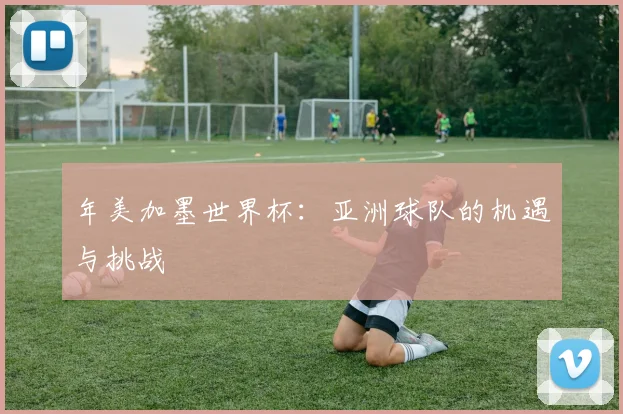 年美加墨世界杯:亚洲球队的机遇与挑战