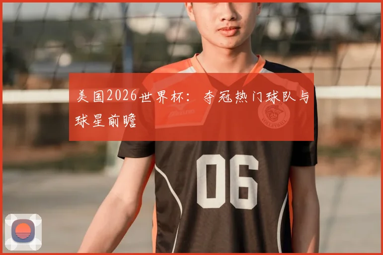 美国2026世界杯:夺冠热门球队与球星前瞻