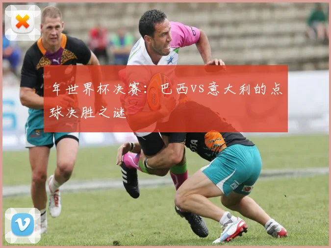 年世界杯决赛:巴西vs意大利的点球决胜之谜