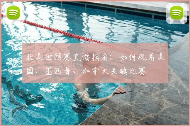 北美世预赛直播指南:如何观看美国、墨西哥、加拿大关键比赛