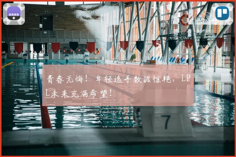 青春无悔!年轻选手数据惊艳,LPL未来充满希望!