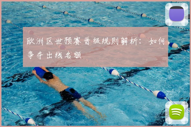 欧洲区世预赛晋级规则解析:如何争夺出线名额