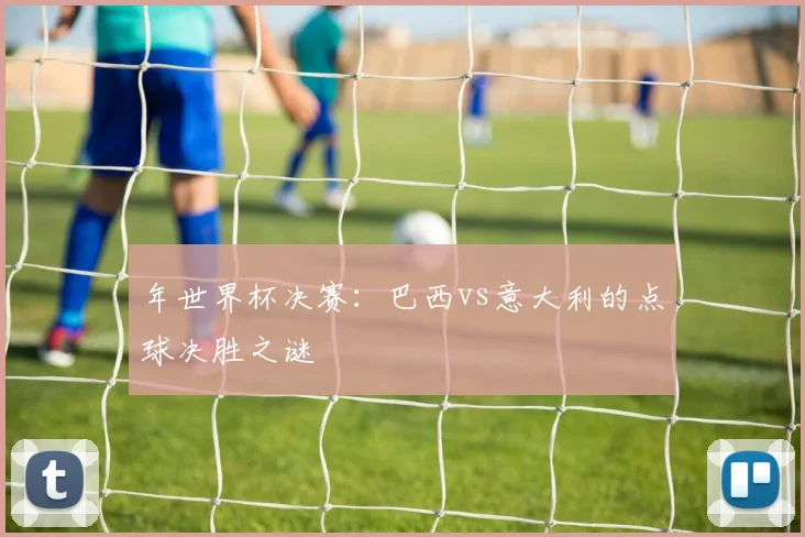 年世界杯决赛:巴西vs意大利的点球决胜之谜