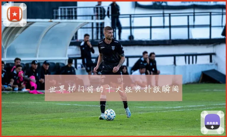 世界杯门将的十大经典扑救瞬间